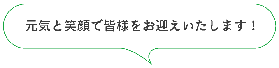 元気と笑顔で皆様をお迎えいたします！